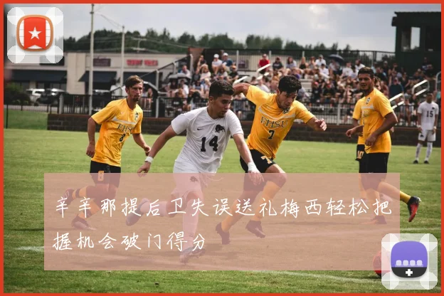 辛辛那提后卫失误送礼梅西轻松把握机会破门得分