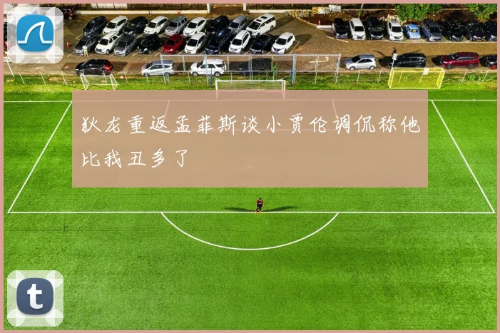 狄龙重返孟菲斯谈小贾伦调侃称他比我丑多了