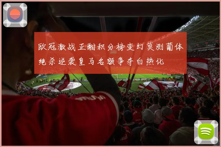 欧冠激战正酣积分榜变幻莫测葡体绝杀逆袭皇马名额争夺白热化