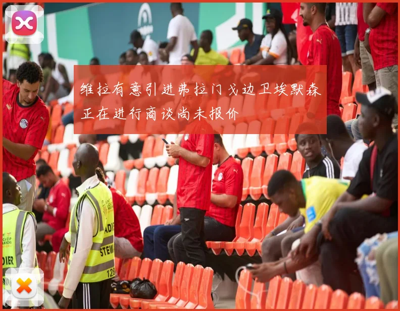维拉有意引进弗拉门戈边卫埃默森正在进行商谈尚未报价
