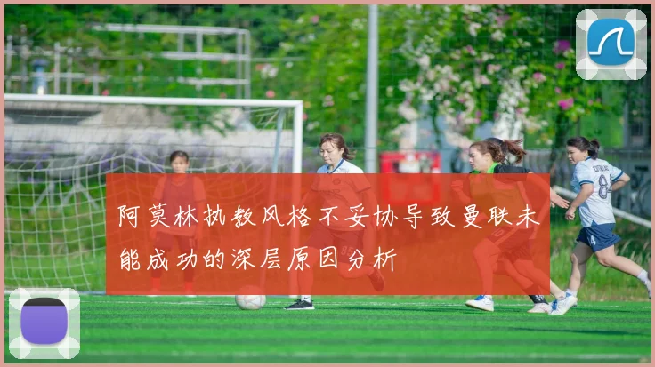 阿莫林执教风格不妥协导致曼联未能成功的深层原因分析