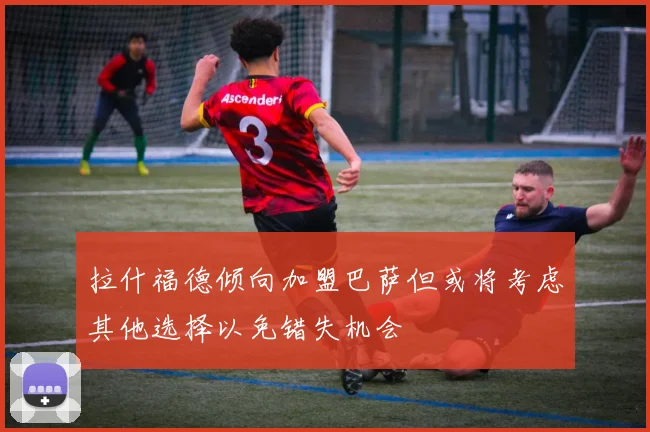 拉什福德倾向加盟巴萨但或将考虑其他选择以免错失机会