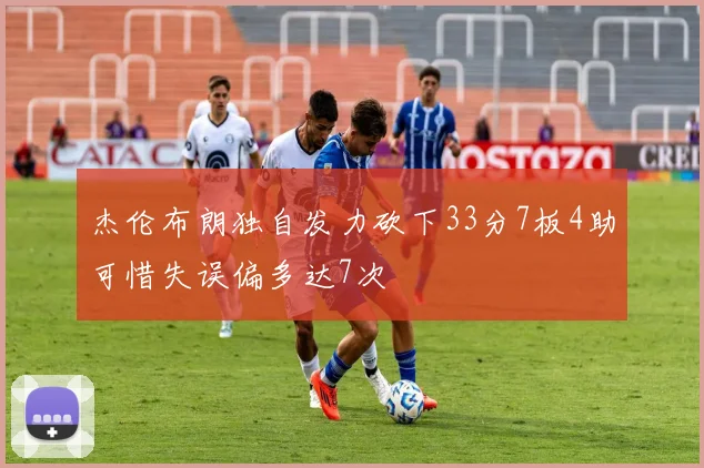 杰伦布朗独自发力砍下33分7板4助可惜失误偏多达7次