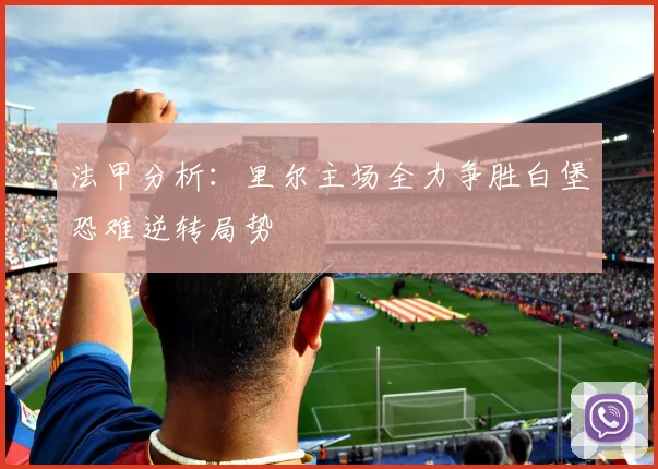法甲分析：里尔主场全力争胜白堡恐难逆转局势