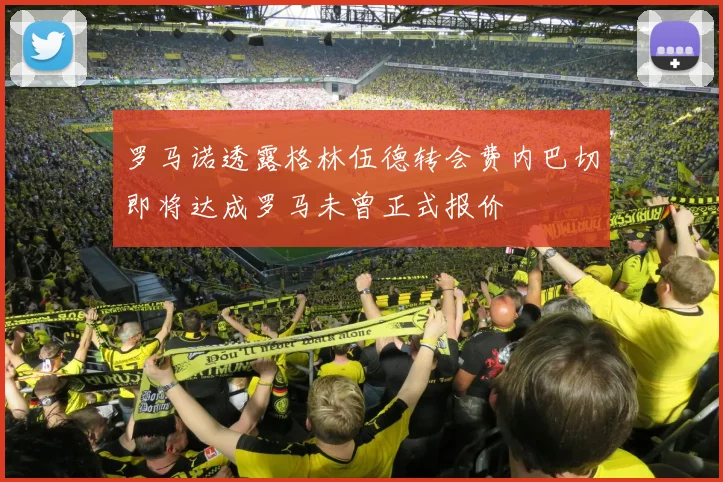 罗马诺透露格林伍德转会费内巴切即将达成罗马未曾正式报价