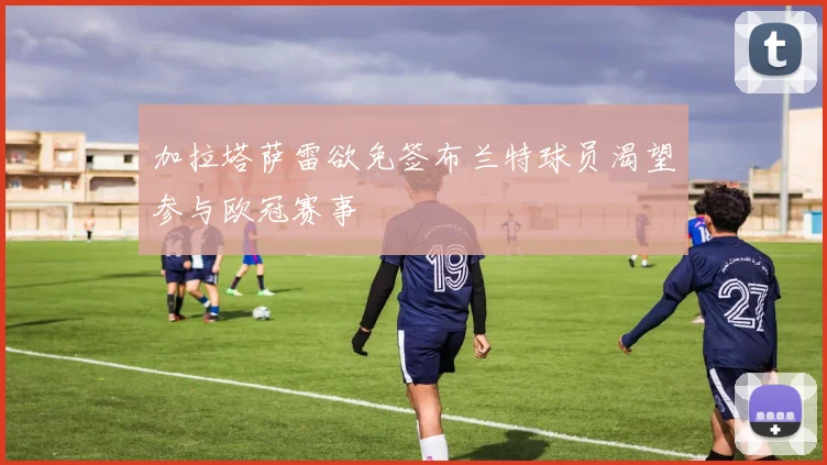 加拉塔萨雷欲免签布兰特球员渴望参与欧冠赛事
