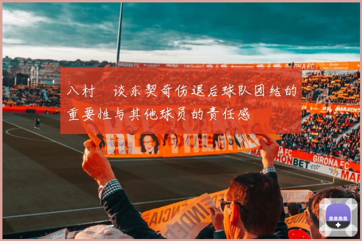 八村塁谈东契奇伤退后球队团结的重要性与其他球员的责任感