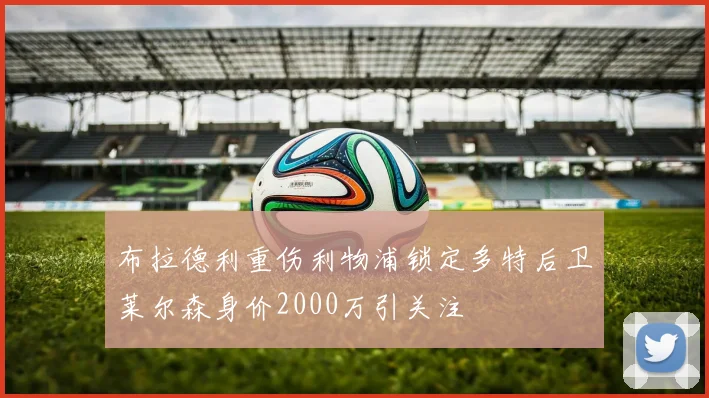 布拉德利重伤利物浦锁定多特后卫莱尔森身价2000万引关注