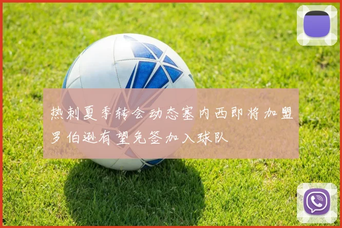 热刺夏季转会动态塞内西即将加盟罗伯逊有望免签加入球队