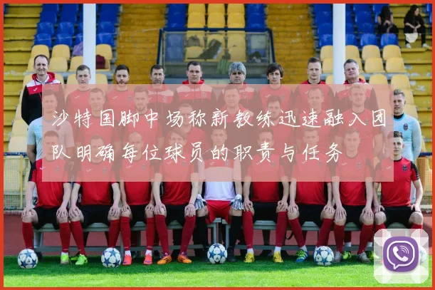 沙特国脚中场称新教练迅速融入团队明确每位球员的职责与任务