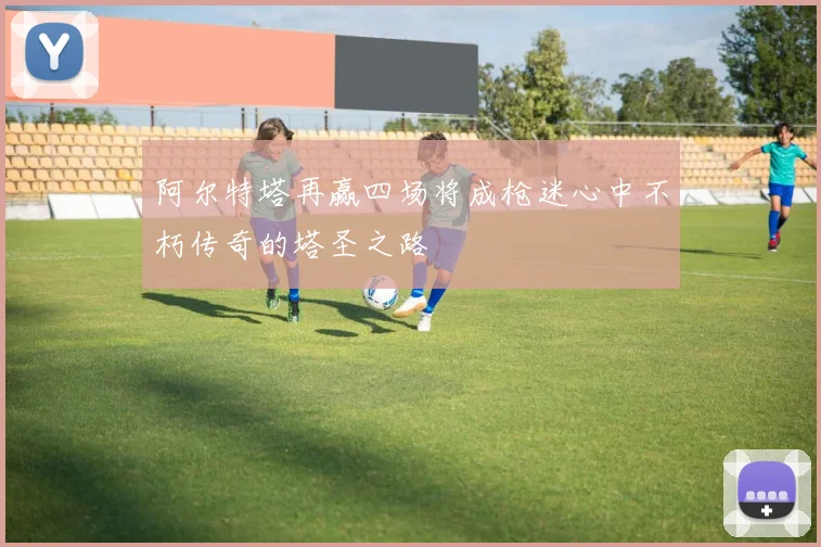 阿尔特塔再赢四场将成枪迷心中不朽传奇的塔圣之路